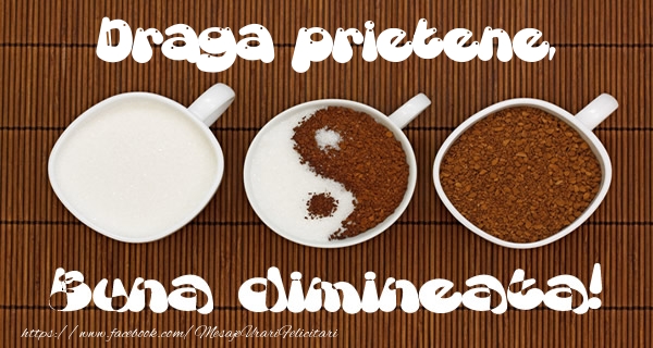 Felicitari frumoase de buna dimineata pentru Prieten | Draga prietene Buna dimineata!