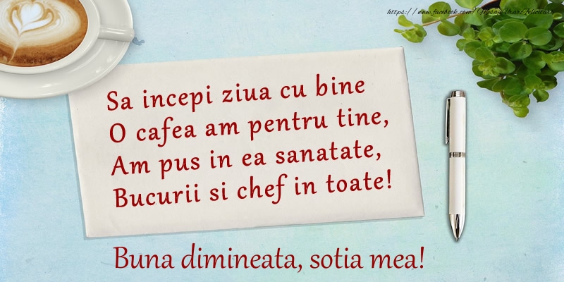 Felicitari frumoase de buna dimineata pentru Sotie | Sa incepi ziua cu bine O cafea am pentru tine, Am pus in ea sanatate, Bucurii si chef in toate! Buna dimineata sotia mea!